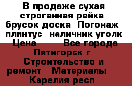 В продаже сухая строганная рейка, брусок,доска. Погонаж( плинтус, наличник,уголк › Цена ­ 15 - Все города, Пятигорск г. Строительство и ремонт » Материалы   . Карелия респ.,Костомукша г.